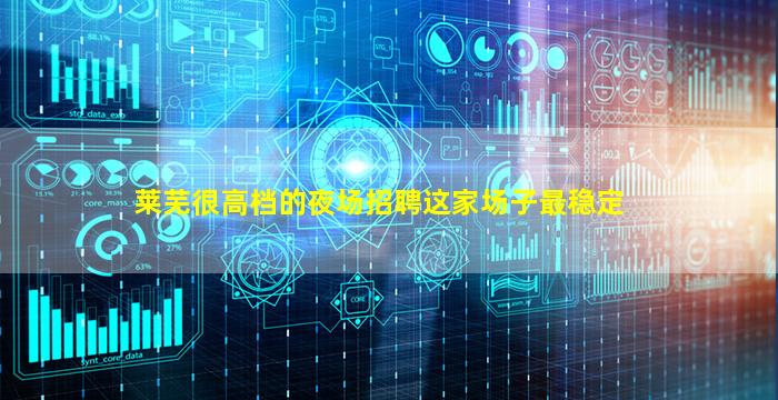 莱芜很高档的夜场招聘这家场子最稳定